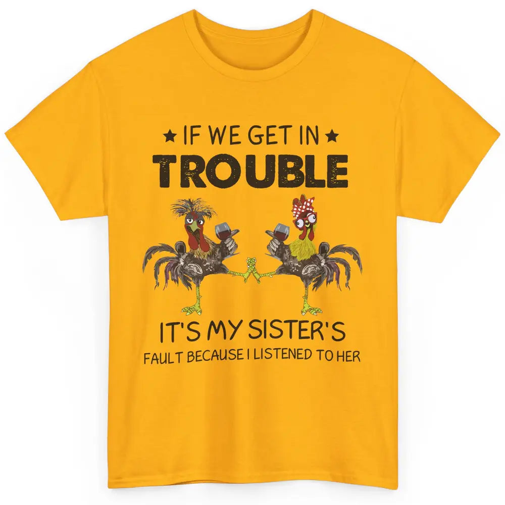 Funny Chicken Wine If We Get In Trouble It's My Sister Fault Classic Unisex T-Shirt