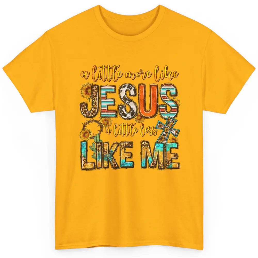 Sunflower A Little More Like Jesus Less Like Me Christian Classic Unisex T-Shirt