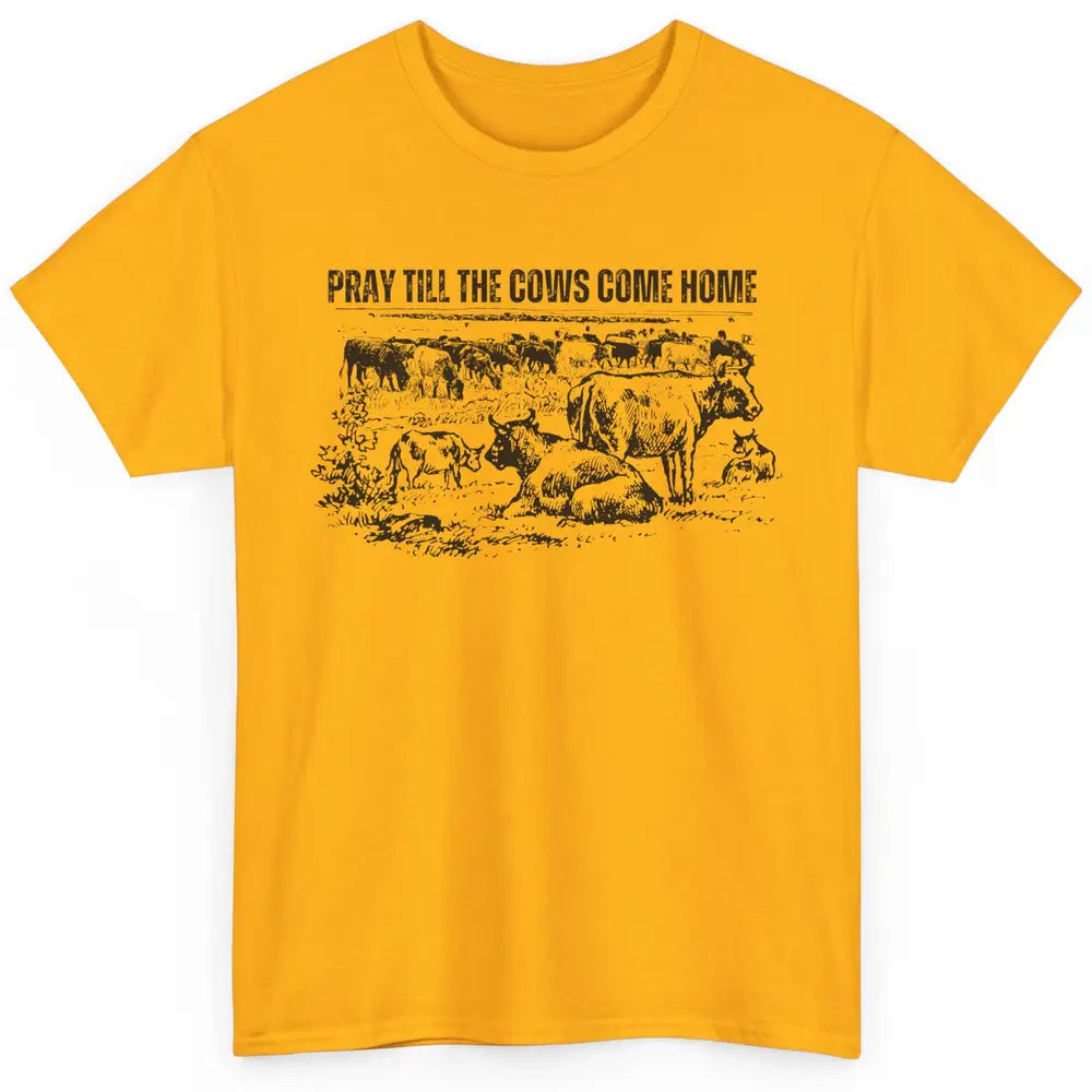 Funny Cattle Pray Till The Cows Come Home Western Country Classic Unisex T-Shirt