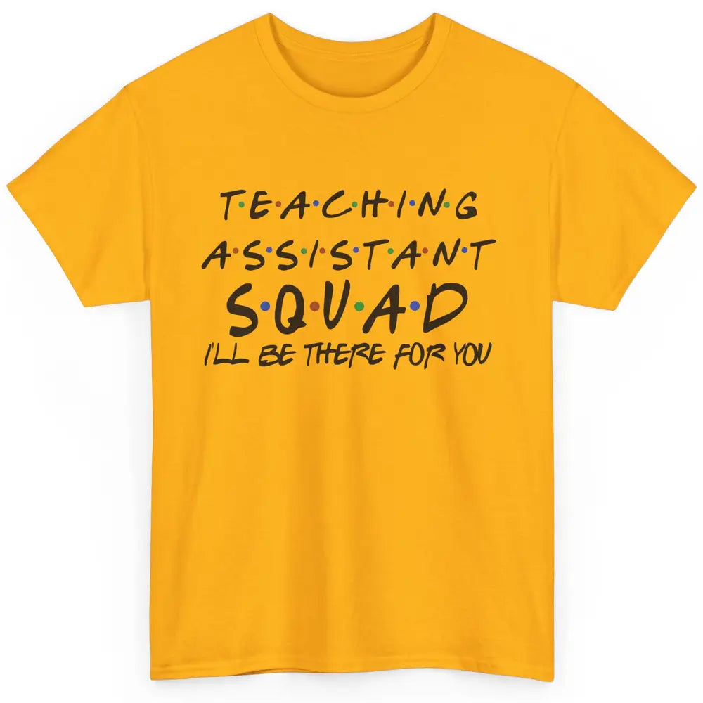 Teaching Assistant I'll Be There For You Appreciation Gift Classic Unisex T-Shirt