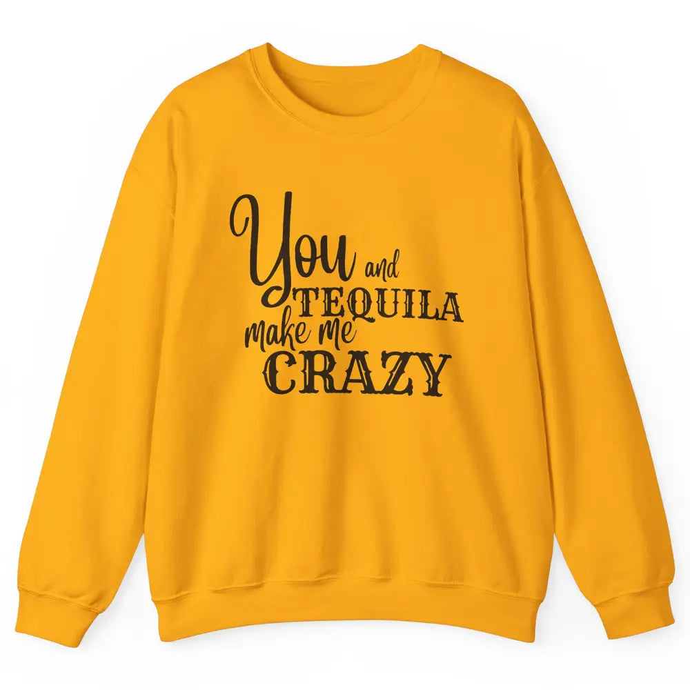 You And Tequila Make Me Crazy Western Country Cowboy Gift Unisex Crewneck Sweatshirt