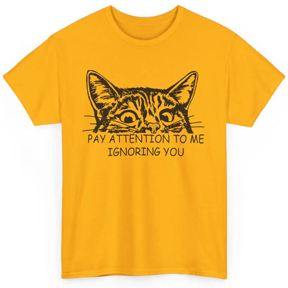 Funny Cat Pay Attention To Me Ignoring You Sarcastic Cat Mom Classic Unisex T-Shirt