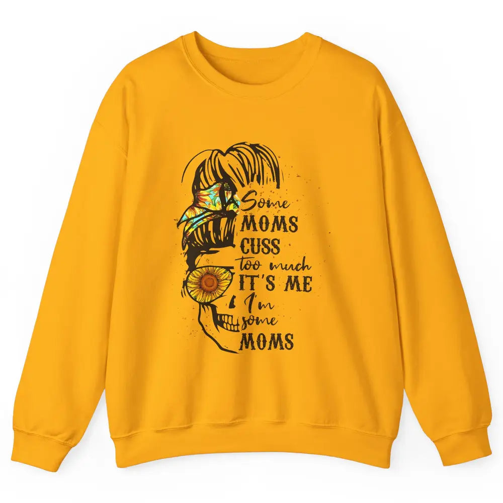 Some Moms Cuss A Lot It's Me Messy Bun Skull Sunflower Mom Unisex Crewneck Sweatshirt