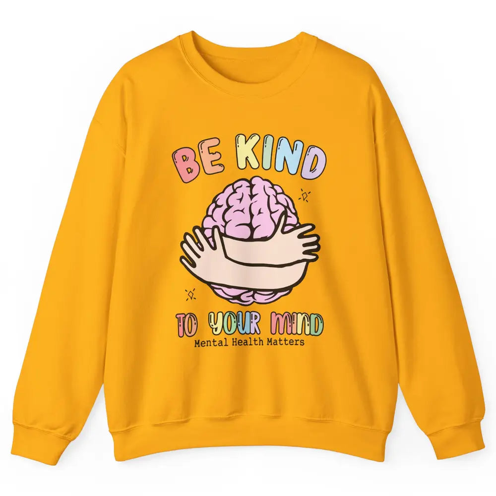 Be Kind To Your Mind Human Brain Mental Health Matters Unisex Crewneck Sweatshirt