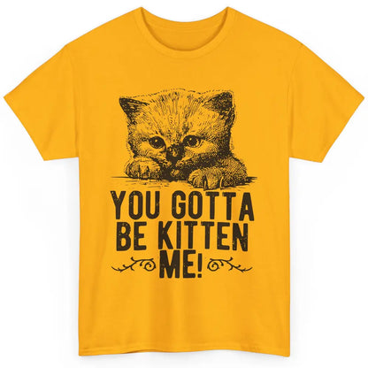 You Gotta Be Kitten Me Cute Cat Mom Cat Lovers Kids Gift Classic Unisex T-Shirt