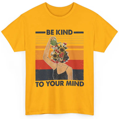 Be Kind To Your Mind Flower Girl Mental Health Awareness Classic Unisex T-Shirt