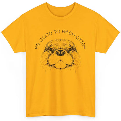 Be Good To Each Otter Animals Ocean Otter Lovers Gift Classic Unisex T-Shirt