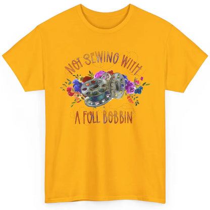 Floral Not Sewing With A Full Bobbin Sewer Life Quilting Classic Unisex T-Shirt