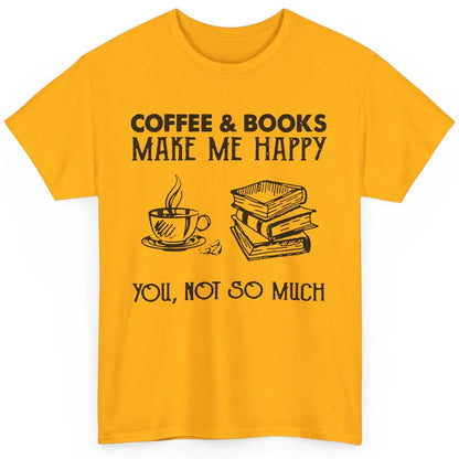 Coffee And Books Make Me Happy You Not So Much Book Lovers Classic Unisex T-Shirt