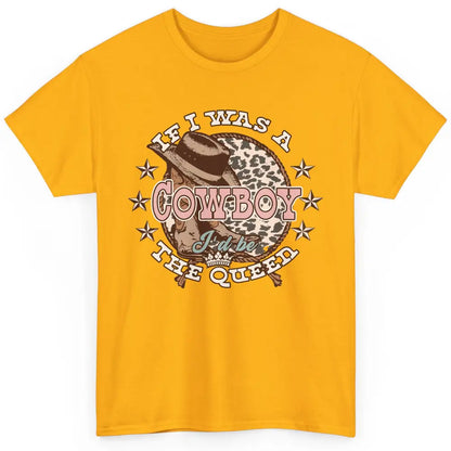 Cowgirl If I Was A Cowboy I'd Be The Queen Western Country Classic Unisex T-Shirt