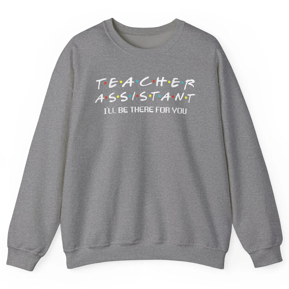 Teacher Assistant Be There For You Friends Paraprofessional Unisex Crewneck Sweatshirt