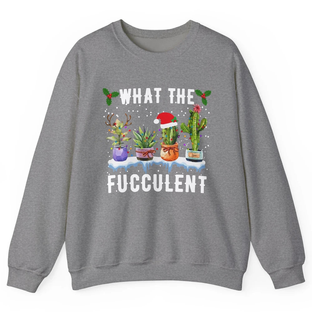 Gardening What The Fucculent Cactus Plant Lovers Christmas Unisex Crewneck Sweatshirt