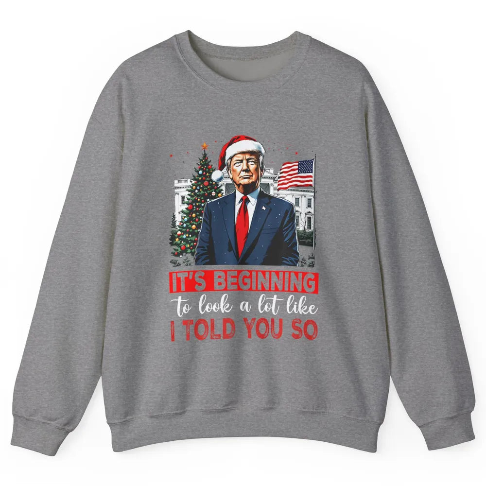 Funny Santa Trump It's Beginning To Look A Lot Like I Told You So Sarcastic Political Xmas Christmas Unisex Crewneck Sweatshirt