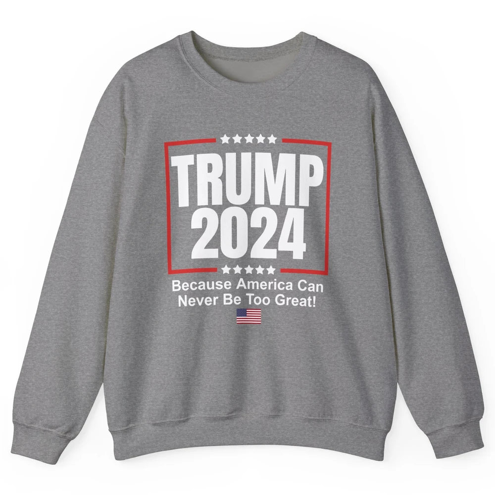 Trump 2024 Because America Can Never Be Too Great US Flag Unisex Crewneck Sweatshirt