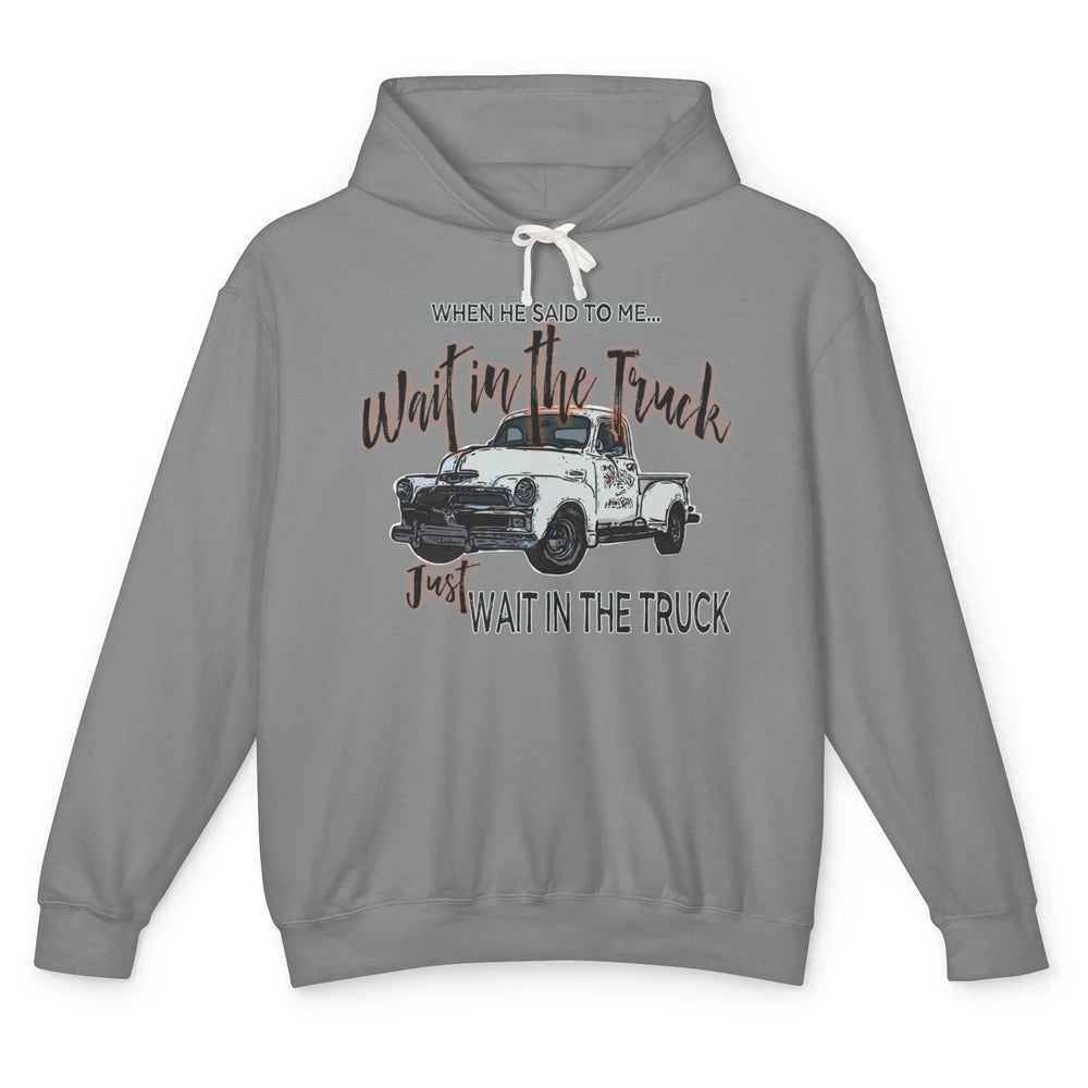 Retro Truck He Said To Me Wait In The Truck Western Country Unisex Lightweight Hoodie