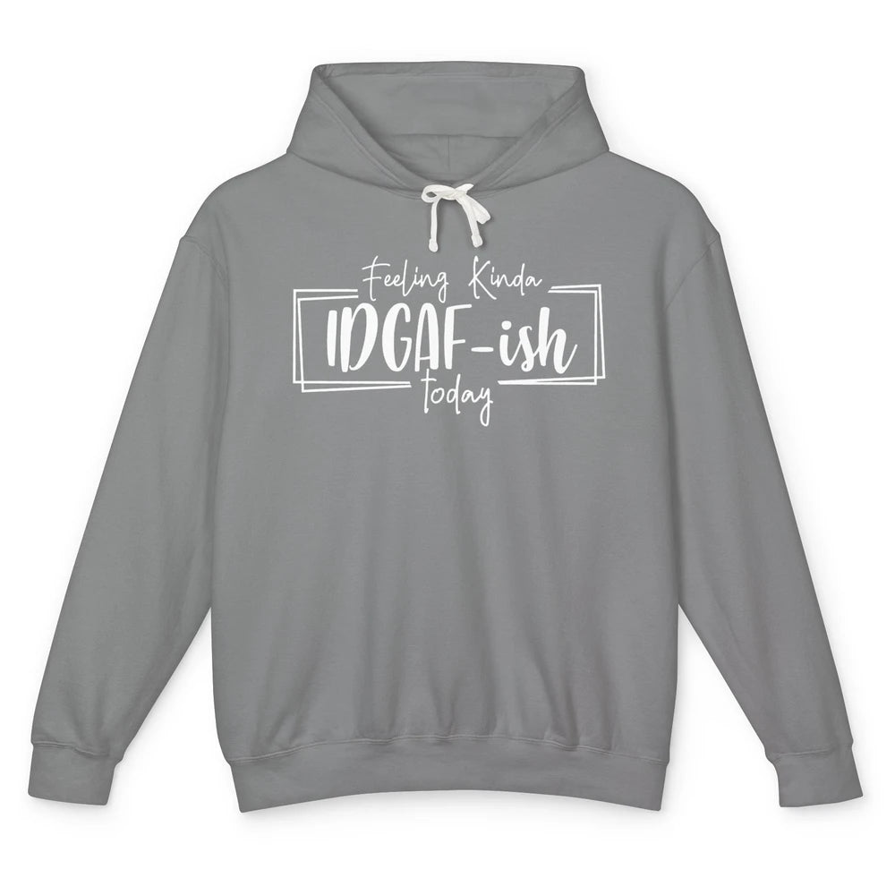 Funny Feeling Kinda IDGAF-ish Today Sarcastic Humor Gift Unisex Lightweight Hoodie