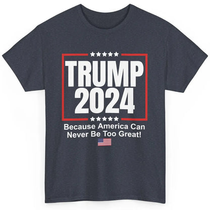 Trump 2024 Because America Can Never Be Too Great US Flag Classic Unisex T-Shirt