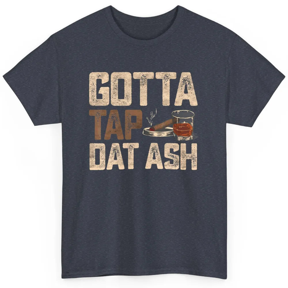 Tap Dat Ash Cigar Whiskey Wine Shot Drinker Alcohol Bourbon Classic Unisex T-Shirt