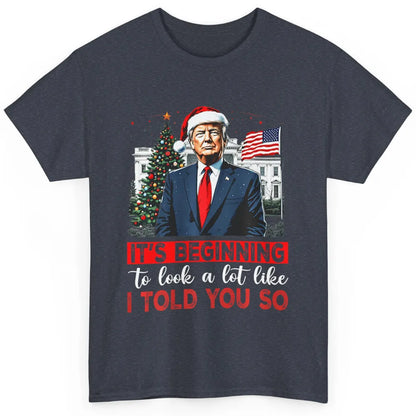 Funny Santa Trump It's Beginning To Look A Lot Like I Told You So Sarcastic Political Xmas Christmas Classic Unisex T-Shirt