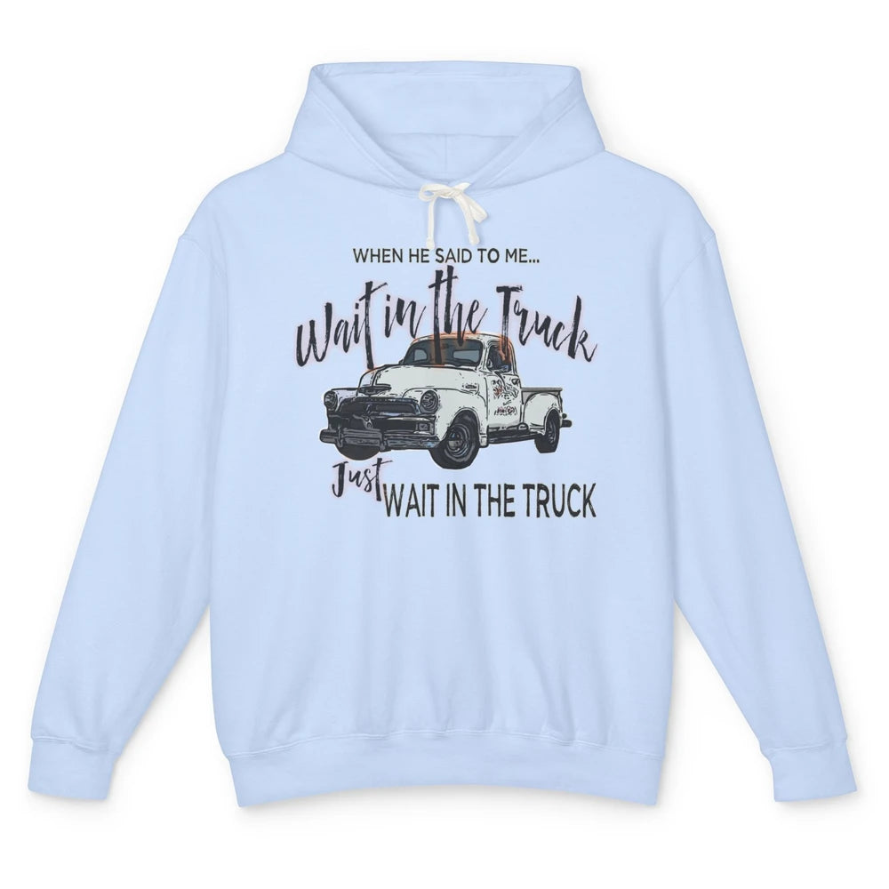 Retro Truck He Said To Me Wait In The Truck Western Country Unisex Lightweight Hoodie