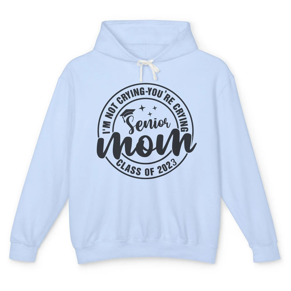 Senior Mom 2023 I'm Not Crying You're Crying Graduate Gift Unisex Lightweight Hoodie