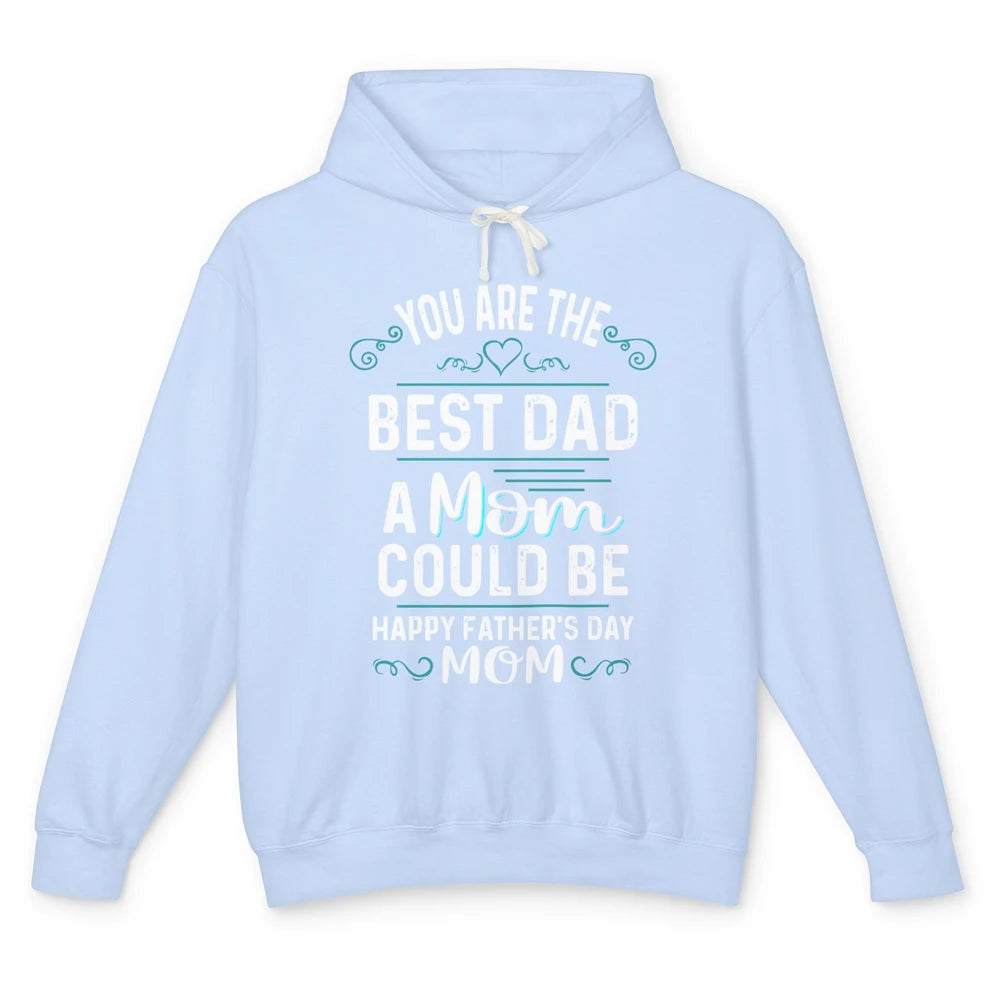 Single Mom Fathers Day Gift You're The Best Dad A Mom Can Be Unisex Lightweight Hoodie