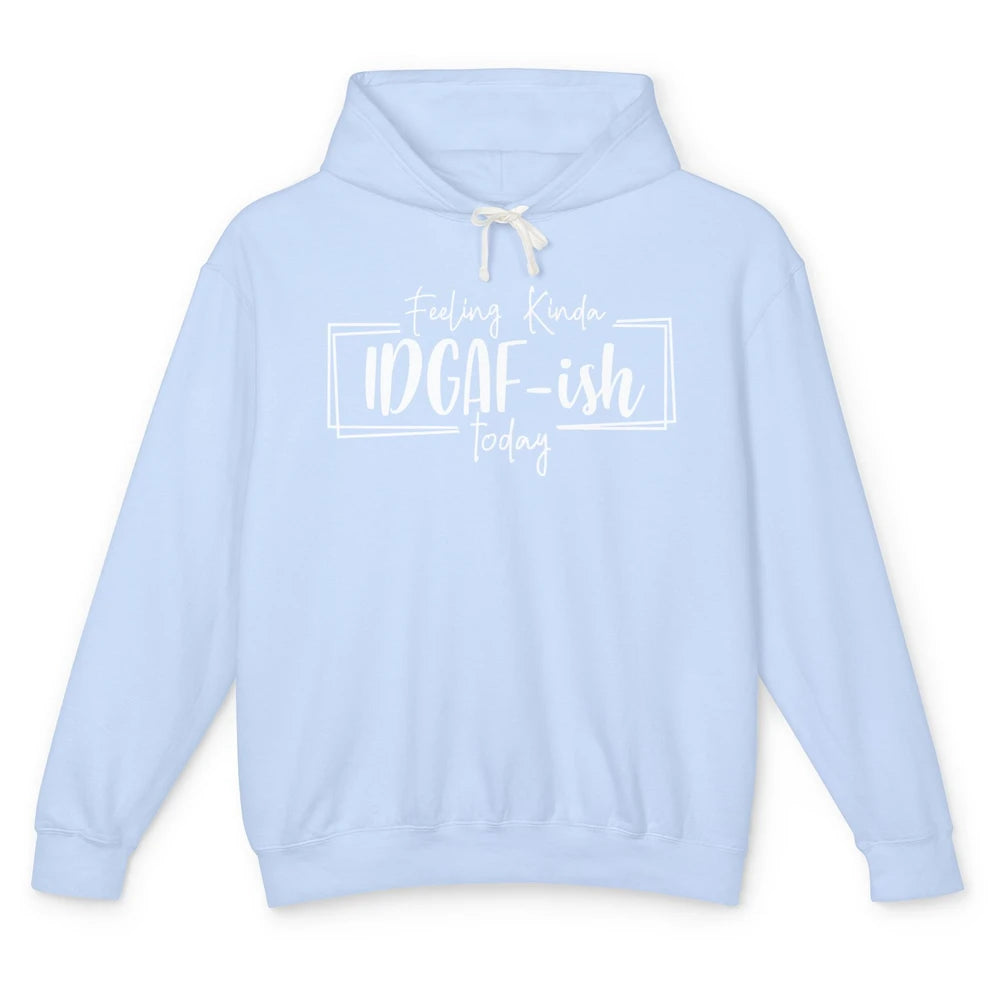 Funny Feeling Kinda IDGAF-ish Today Sarcastic Humor Gift Unisex Lightweight Hoodie