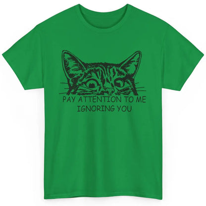 Funny Cat Pay Attention To Me Ignoring You Sarcastic Cat Mom Classic Unisex T-Shirt