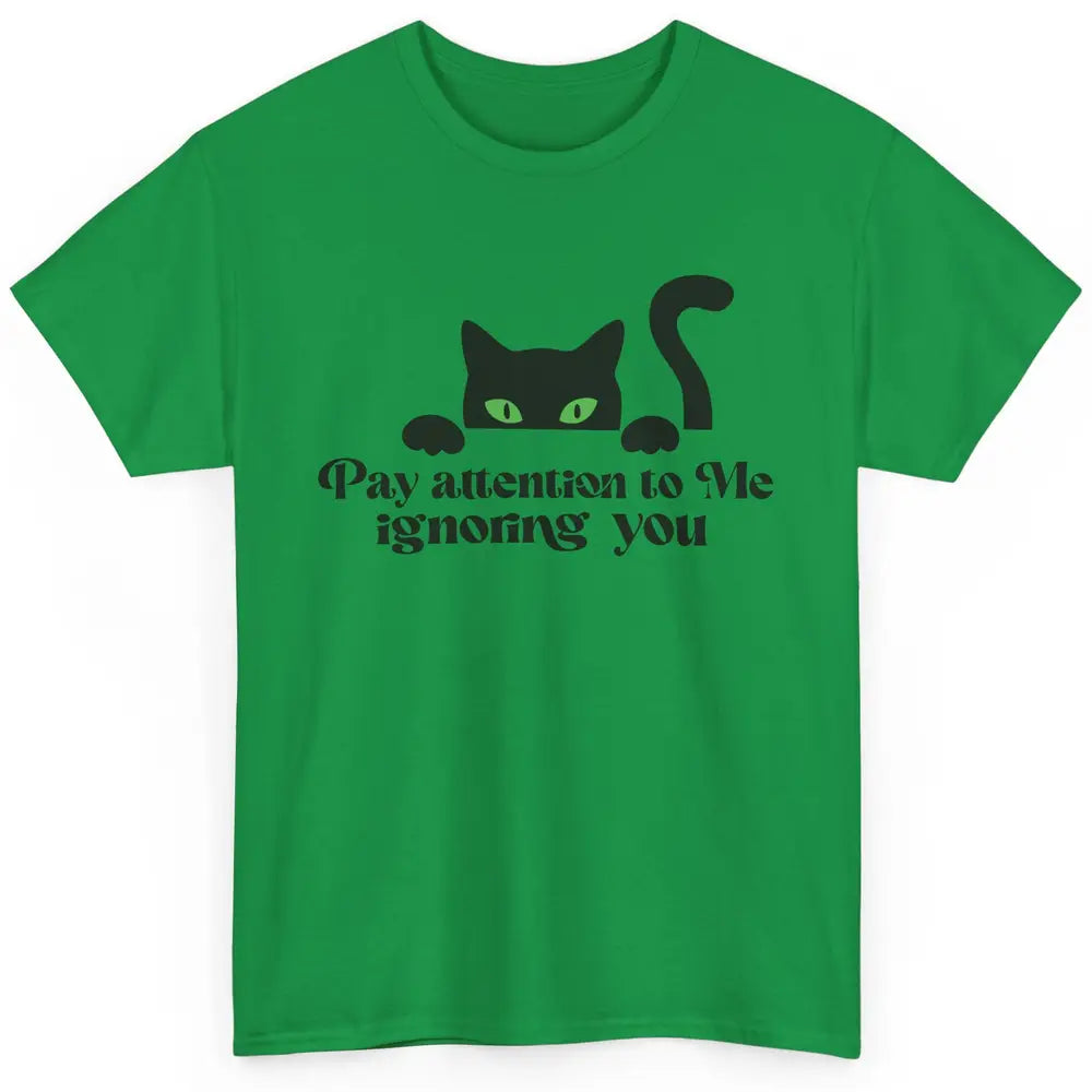 Funny Cat Pay Attention To Me Ignoring You Sarcastic Cat Mom Classic Unisex T-Shirt