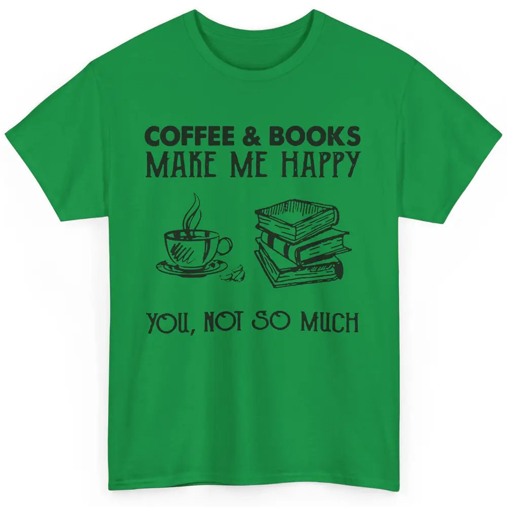 Coffee And Books Make Me Happy You Not So Much Book Lovers Classic Unisex T-Shirt