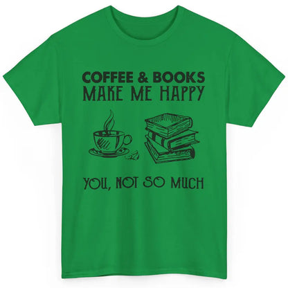 Coffee And Books Make Me Happy You Not So Much Book Lovers Classic Unisex T-Shirt