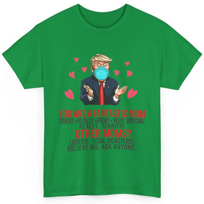 Trump Wearing Mask You Are A Fantastic Mom Funny Mothers Day Classic Unisex T-Shirt