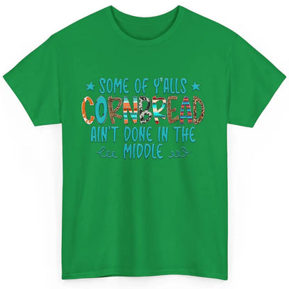 Some Of Y'alls Cornbread Ain't Done In The Middle Sarcastic Classic Unisex T-Shirt