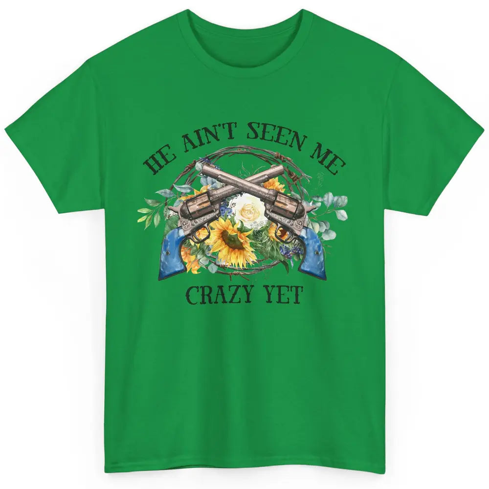 Floral Cowgirl Guns He Ain't Seen Me Crazy Yet Western Girl Classic Unisex T-Shirt