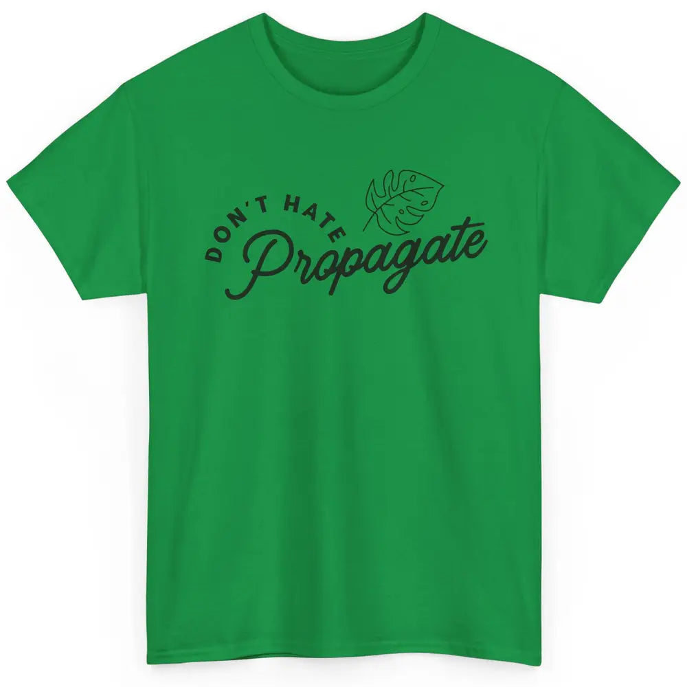 Don't Hate Propagate Gardening Plant Lovers Gift Gardeners Classic Unisex T-Shirt