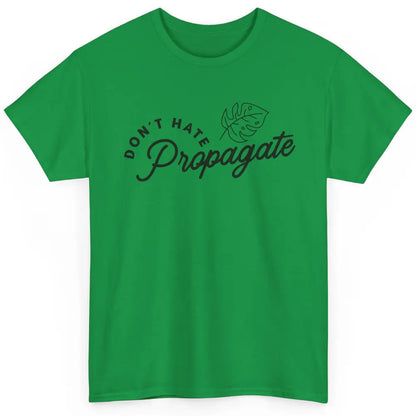 Don't Hate Propagate Gardening Plant Lovers Gift Gardeners Classic Unisex T-Shirt