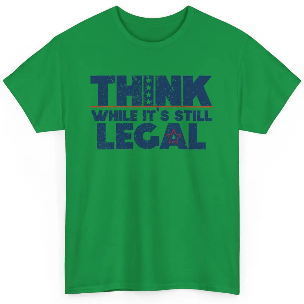 Think While It's Still Legal US Political Freedom Sarcastic Classic Unisex T-Shirt