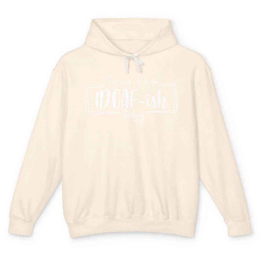 Funny Feeling Kinda IDGAF-ish Today Sarcastic Humor Gift Unisex Lightweight Hoodie