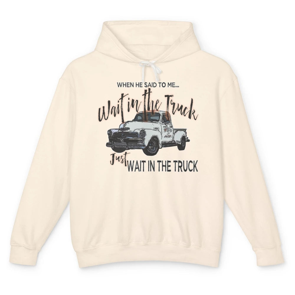 Retro Truck He Said To Me Wait In The Truck Western Country Unisex Lightweight Hoodie