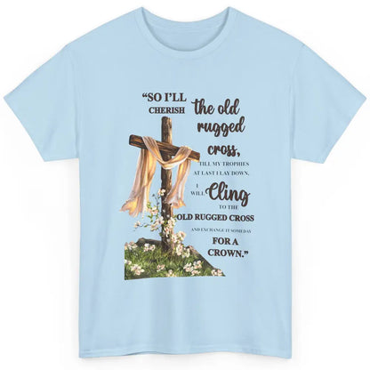 Christian Jesus Cross So I'll Cherish The Old Rugged Cross Classic Unisex T-Shirt