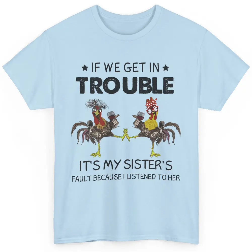 Funny Chicken Wine If We Get In Trouble It's My Sister Fault Classic Unisex T-Shirt