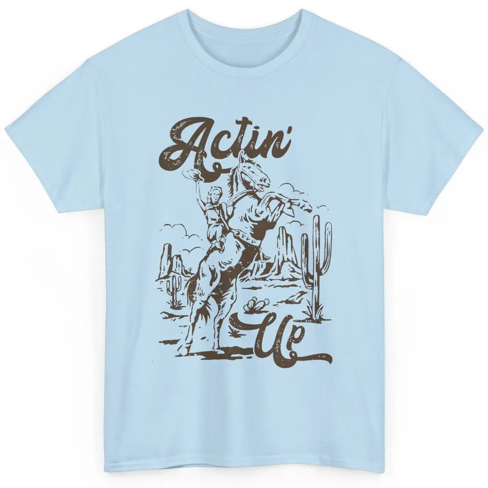 Actin' Up Cowgirl Rodeo Horse Retro Western Country Girls Classic Unisex T-Shirt