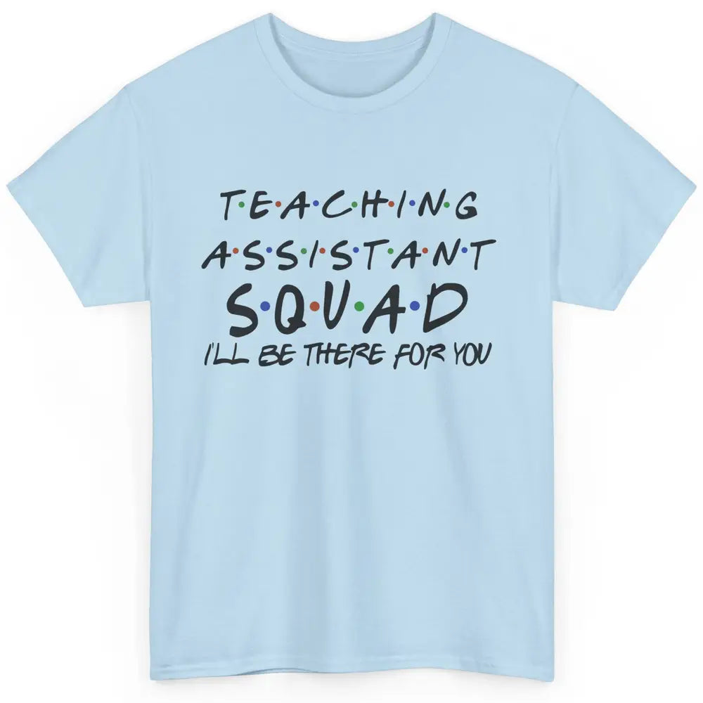 Teaching Assistant I'll Be There For You Appreciation Gift Classic Unisex T-Shirt