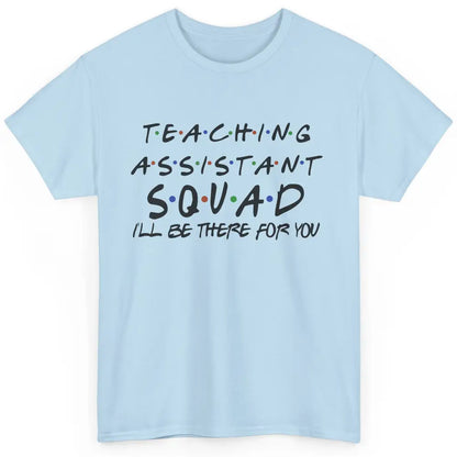 Teaching Assistant I'll Be There For You Appreciation Gift Classic Unisex T-Shirt