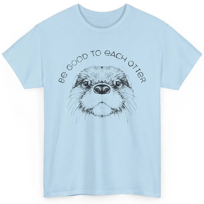 Be Good To Each Otter Animals Ocean Otter Lovers Gift Classic Unisex T-Shirt