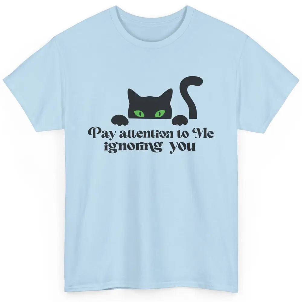 Funny Cat Pay Attention To Me Ignoring You Sarcastic Cat Mom Classic Unisex T-Shirt