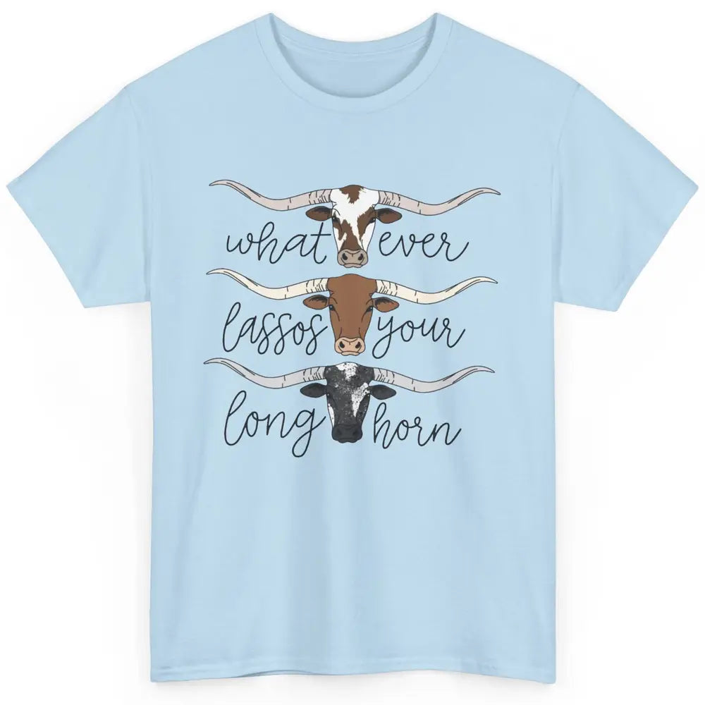 Whatever Lassos Your Longhorn Country Cow Farm Girls Gift Classic Unisex T-Shirt