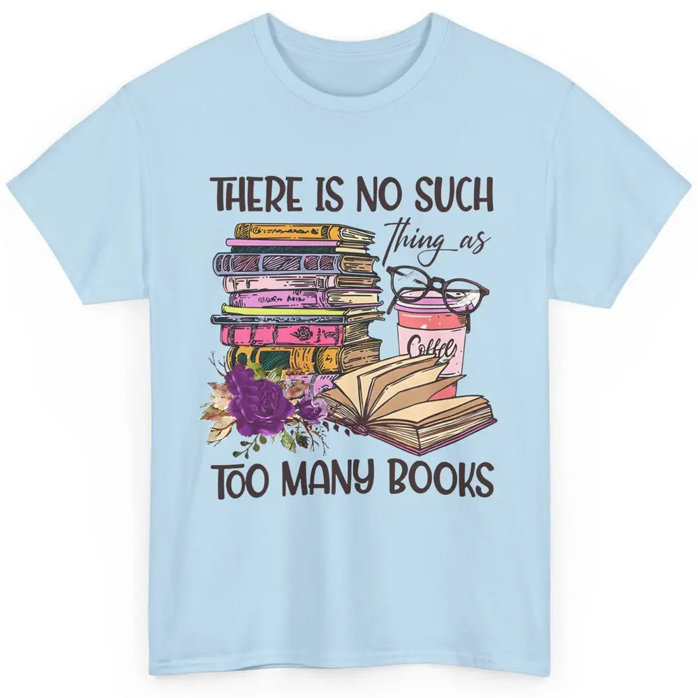 Bookworm There Is No Such Thing As Too Many Books Coffee Classic Unisex T-Shirt