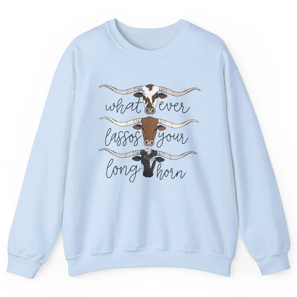 Whatever Lassos Your Longhorn Country Cow Farm Girls Gift Unisex Crewneck Sweatshirt