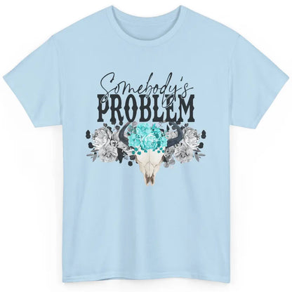 Floral Bull Skull Somebody's Problem Western Country Cowgirl Classic Unisex T-Shirt